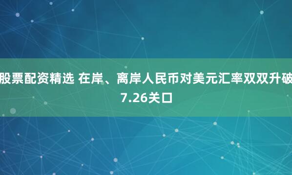 股票配资精选 在岸、离岸人民币对美元汇率双双升破7.26关口