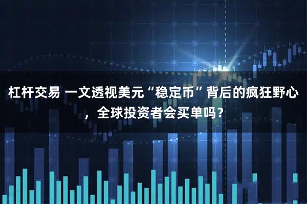 杠杆交易 一文透视美元“稳定币”背后的疯狂野心，全球投资者会买单吗？