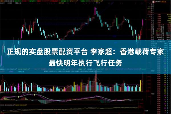 正规的实盘股票配资平台 李家超：香港载荷专家最快明年执行飞行任务