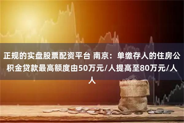 正规的实盘股票配资平台 南京：单缴存人的住房公积金贷款最高额度由50万元/人提高至80万元/人