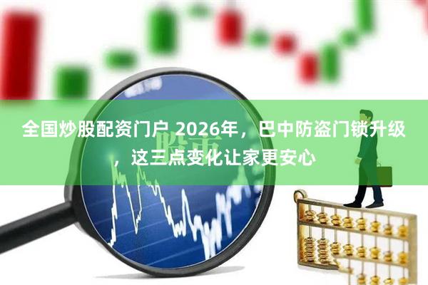全国炒股配资门户 2026年，巴中防盗门锁升级，这三点变化让家更安心